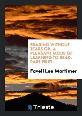 Reading Without Tears Or, a Pleasant Mode of Learning to Read. Part First
