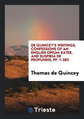 Confessions of an English Opium-Eater, and Suspiria de Profundis, Pp. 1-283