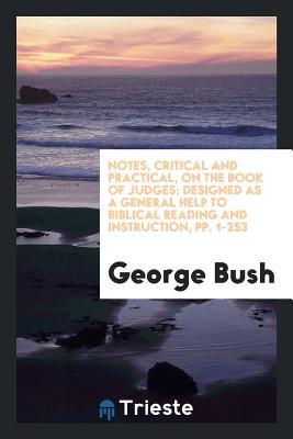 Notes, Critical and Practical, on the Book of Judges: Designed as a General Help to Biblical Reading and Instruction, pp. 1-253