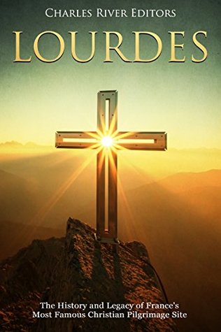 Lourdes: The History and Legacy of France's Most Famous Christian Pilgrimage Site (Kindle Edition)