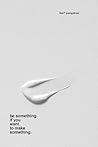 Be Something. If You Want to Make Something by Kent Youngstrom