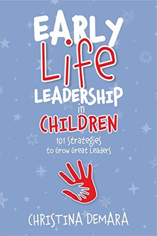 Early Life Leadership in Children: 101 Strategies to Grow Great Leaders