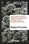 The parish leech: a medical metrical medley, by a 'parish doctor'.