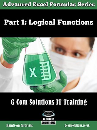 Advanced Excel Formulas Part 1: Excel's Logical Functions: Excel step-by-step Mastery! Hands-on Tutorials on Excel Formulas and Functions (Advanced Excel Formulas Series)