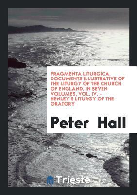 Fragmenta Liturgica, Documents Illustrative of the Liturgy of the Church of England, in Seven Volumes, Vol. IV. - Henley's Liturgy of the Oratory