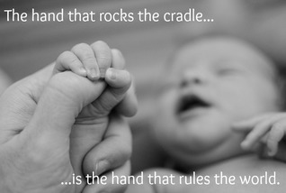 The Hand That Rocks The Cradle Is The Hand That Rules The World