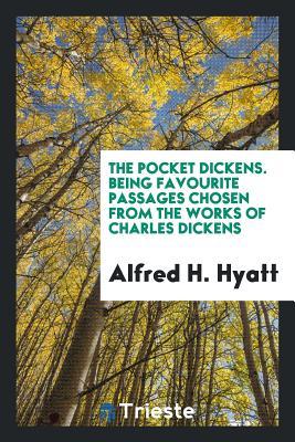 The Pocket Dickens. Being Favourite Passages Chosen from the Works of Charles Dickens