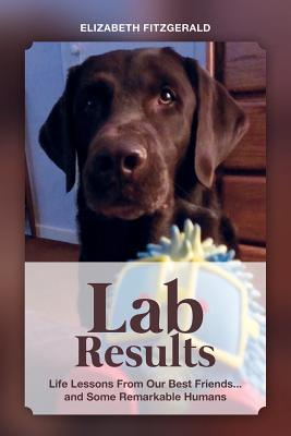Lab Results: Life Lessons from Our Best Friends…and Some Remarkable Humans