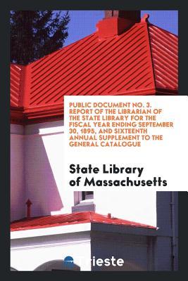 Public Document No. 3. Report of the Librarian of the State Library for the Fiscal Year Ending September 30, 1895, and Sixteenth Annual Supplement to the General Catalogue