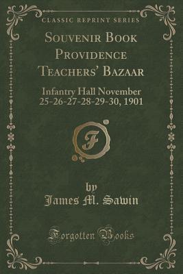 Souvenir Book Providence Teachers' Bazaar: Infantry Hall November 25-26-27-28-29-30, 1901 (Classic Reprint)