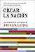 Crear la Nación. Los nombres de los países de América Latina by José Carlos Chiaramonte
