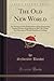 The Old New World: An Account of the Explorations of the Hemenway South-Western Expedition in 1887-88, Under the Direction of Frank Hamilton Cushing (Classic Reprint)