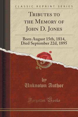 Tributes to the Memory of John D. Jones: Born August 15th, 1814, Died September 22d, 1895 (Classic Reprint)