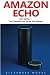 Amazon Echo: The Complete Amazon Echo User Guide - Plus 14 Must Know Alexa Tips And Tricks!