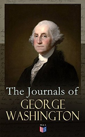 The Journals of George Washington: Journey Over the Mountains in the Northern Virginia While Surveying for Lord Thomas Fairfax & First Military Assignment ... of Virginia to the French Commander