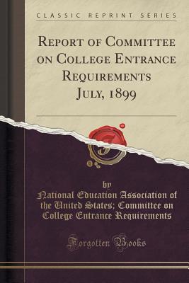 Report of Committee on College Entrance Requirements July, 1899 (Classic Reprint)