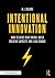 Intentional Innovation: How to Guide Risk-taking, Build Creative Capacity, and Lead Change