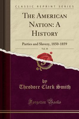 The American Nation: A History, Vol. 18: Parties and Slavery, 1850-1859 (Classic Reprint)