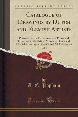 Catalogue of Drawings by Dutch and Flemish Artists, Vol. 5: Preserved in the Departments of Prints and Drawings in the British Museum; Dutch and ... of the XV and XVI Centuries
