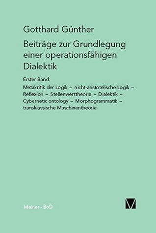Beiträge zur Grundlegung einer operationsfähigen Dialektik (I): Metakritik der Logik, nicht–aristotelische Logik, Reflexion, Stellenwerttheorie, Dialektik, ... Maschinentheorie (German Edition)