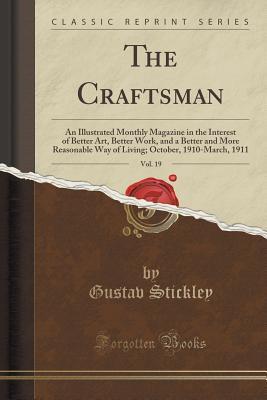 The Craftsman, Vol. 19: An Illustrated Monthly Magazine in the Interest of Better Art, Better Work, and a Better and More Reasonable Way of Living; October, 1910-March, 1911 (Classic Reprint)