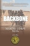 Backbone: History, Traditions, and Leadership Lessons of Marine Corps NCOs Backbone: History, Traditions, and Leadership Lessons of Marine Corps NCOs