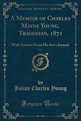 A Memoir of Charles Mayne Young, Tragedian, 1871, Vol. 2 (Classic Reprint): With Extracts From His Son's Journal