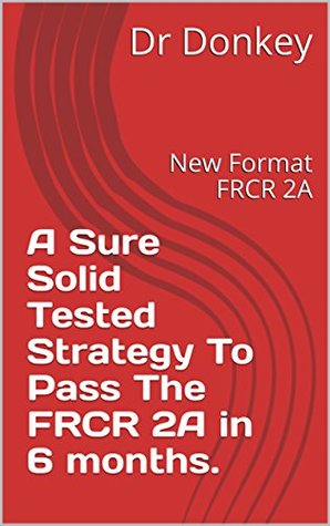 A Sure Solid Tested Strategy To Pass The FRCR 2A in 6 months.: New Format FRCR 2A