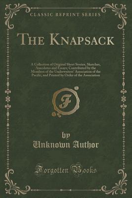 The Knapsack: A Collection of Original Short Stories, Sketches, Anecdotes and Essays; Contributed by the Members of the Underwriters' Association of ... by Order of the Association (Classic Reprint)