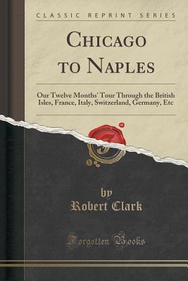 Chicago to Naples: Our Twelve Months' Tour Through the British Isles, France, Italy, Switzerland, Germany, etc.