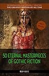50 Eternal Masterpieces of Gothic Fiction: Dracula, Frankenstein, The Call of Cthulhu, The Cask of Amontillado, Dr. Jekyll and Mr. Hyde, The Picture Of Dorian Gray...