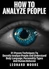How To Analyze People: 21 Proven Techniques To Secretly Analyze People And Understand Body Language, Personality Types And Human Behavior