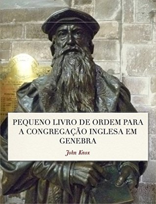 Pequeno Livro de Ordem: A Forma das orações e Ministração dos Sacramentos para a Congregação Inglesa em Genebra