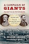 A Campaign of Giants—The Battle for Petersburg, Vol. 1: From the Crossing of the James to the Crater