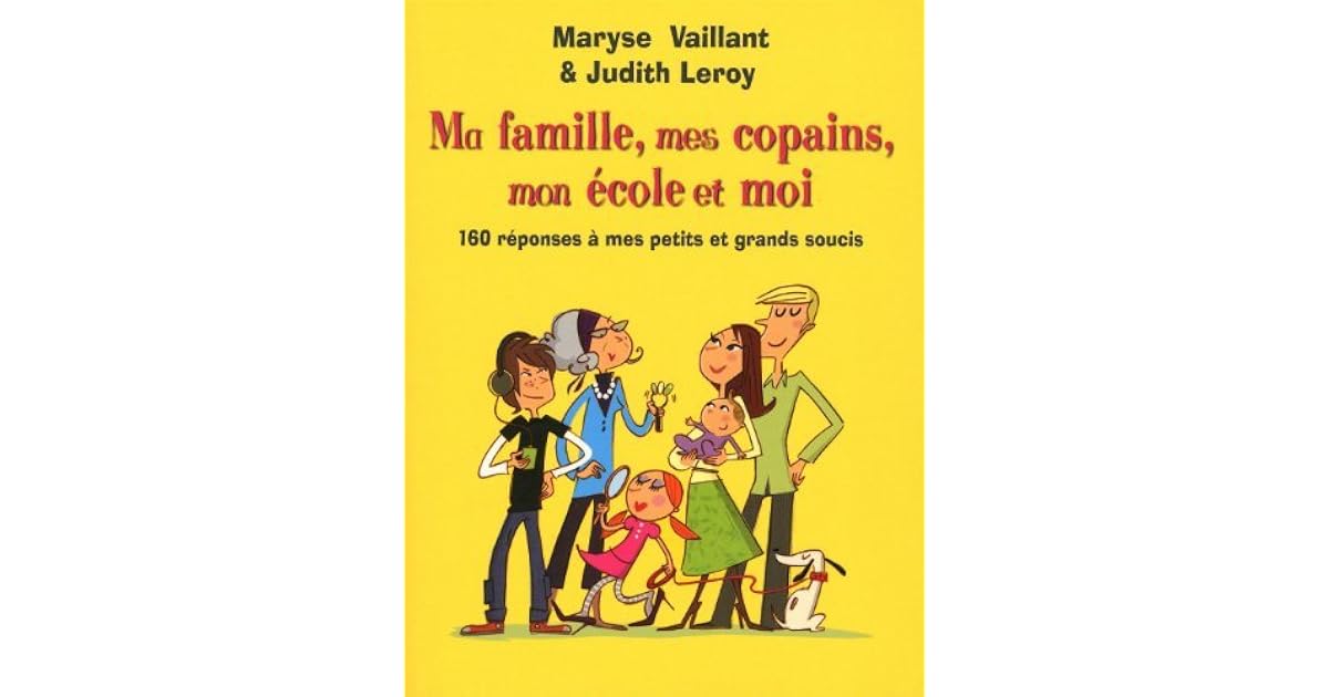 Ma Famille Mes Copains Mon Ecole Et Moi 160 Reponses A Mes Petits Et Grands Soucis By Maryse Vaillant