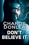 Don't Believe It by Charlie Donlea Don't Believe It by Charlie Donlea