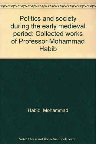 Politics and Society During the Early Medieval Period: Collected Works of Professor Mohammad Habib, Volume 1