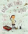 Kate, Who Tamed The Wind by Liz Garton Scanlon