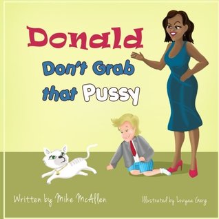 Donald Don't Grab That Pussy: Through the guidance of Michelle Obama and her 5 animal friends, young Donald Trump learns to use his tiny hands in a ... of treating life with respect and care. (Paperback)