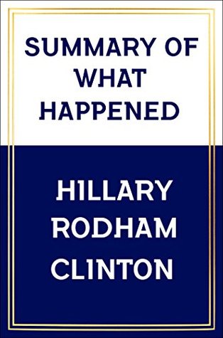 Summary: What Happened by Hillary Rodham Clinton (Kindle Edition)