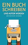 Ein Buch schreiben und Autor werden (Der Einsteiger-Ratgeber) (German Edition)