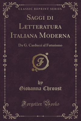 Saggi di Letteratura Italiana Moderna: Da G. Carducci al Futurismo (Classic Reprint) (Italian Edition)