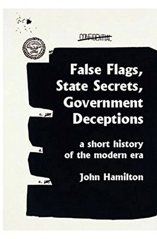 False Flags, State Secrets, Government Deceptions: A Short History of the Modern Era (Kindle Edition)
