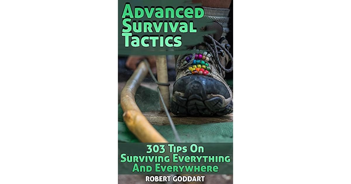 Advanced Survival Tactics 303 Tips On Surviving Everything And