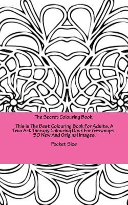 The Secret Colouring Book, This is The Best Colouring Book For Adults, A True Art Therapy Colouring Book For Grownups. 50 New And Original Images. ... people who love to relax (Art Hypnotherapy)