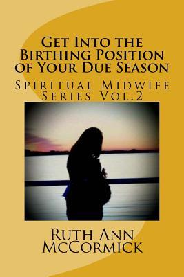 Get Into the Birthing Position- of Your Due Season (Spiritual Midwife Series)