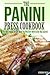 The Panini Press Cookbook: The Only Panini Recipe Book You Will Ever Need to Get You Started
