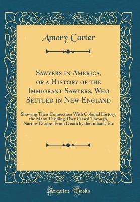 Sawyers in America, or a History of the Immigrant Sawyers, Who Settled in New England: Showing Their Connection With Colonial History, the Many ... Death by the Indians, Etc (Classic Reprint)