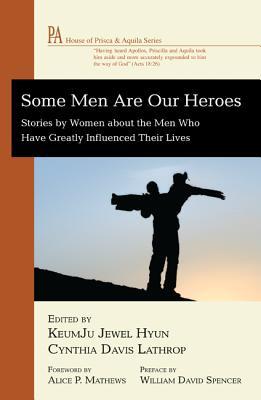 Some Men Are Our Heroes: Stories by Women about the Men Who Have Greatly Influenced Their Lives (House of Prisca and Aquila)