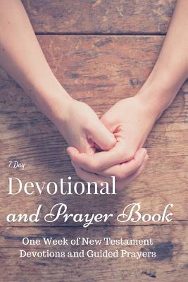 7 Day Devotional And Prayer Book: One Week of New Testament Devotions and Guided Prayers (Daily Devotionals And Prayer Books)